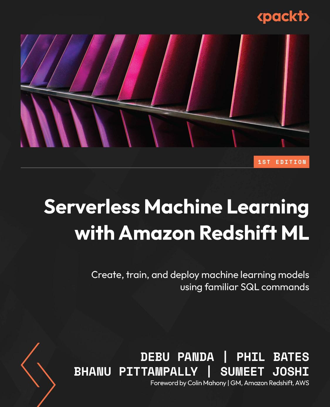 Serverless Machine Learning with Amazon Redshift ML: Create, train, and deploy machine learning models using familiar SQL commands by Debu Panda Phil Bates Bhanu Pittampally Sumeet Joshi