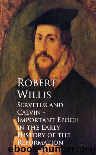 Servetus and Calvin - Important Epoch in the Early History of the Reformation by Robert Willis
