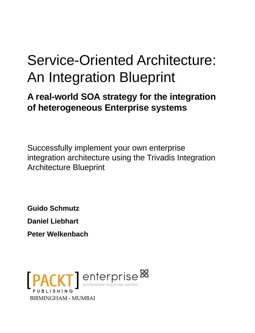 Service Oriented Architecture : Successfully implement your own enterprise integration architecture using the Trivadis Integration Architecture Blueprint: an Integration Blueprint by Daniel Liebhart; Peter Welkenbach; Guido Schmutz