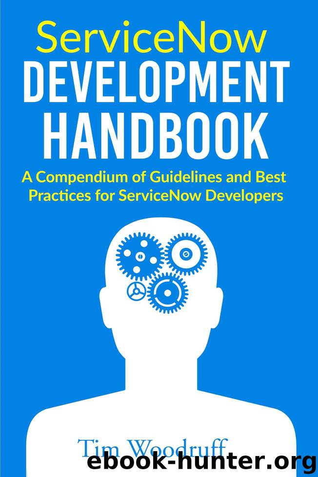 ServiceNow Development Handbook: A compendium of pro-tips, guidelines, and best practices for ServiceNow developers by Woodruff Tim