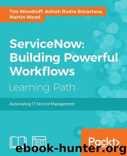 ServiceNow: Building Powerful Workflows by Tim Woodruff & Ashish Rudra Srivastava & Martin Wood