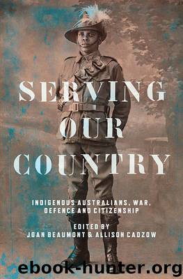 Serving Our Country: Indigenous Australians, War, Defence and Citizenship by Joan Beaumont Allison Cadzow