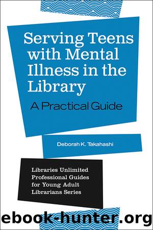 Serving Teens with Mental Illness in the Library by Deborah K. Takahashi