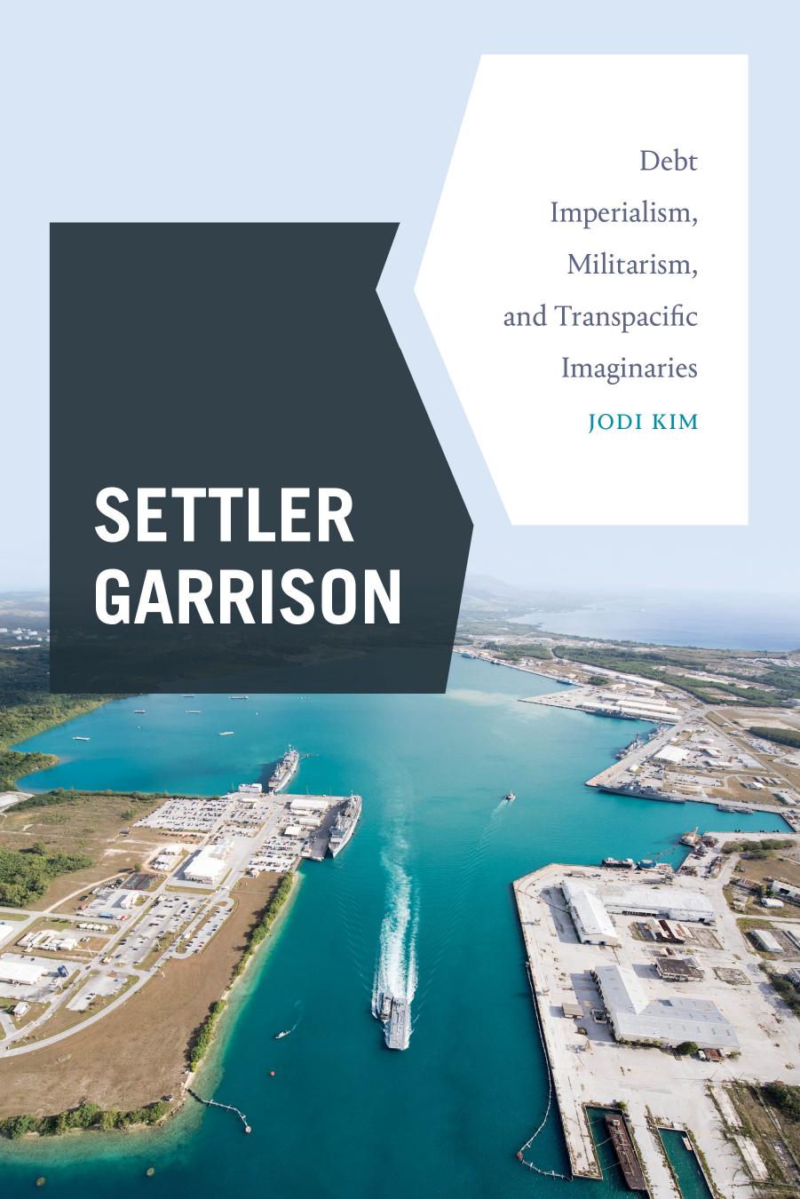 Settler Garrison: Debt Imperialism, Militarism, and Transpacific Imaginaries by Jodi Kim