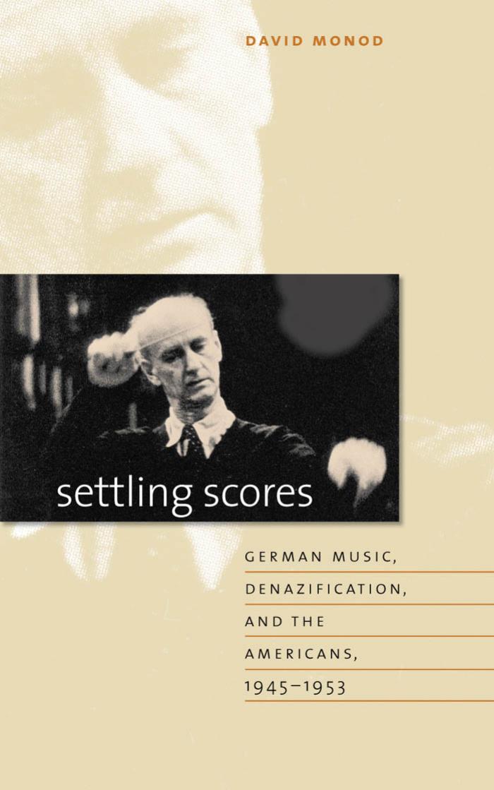 Settling Scores: German Music, Denazification, and the Americans, 1945-1953 by David Monod