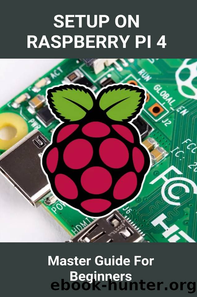 Setup On Raspberry Pi 4: Master Guide For Beginners: Setup The Hardware By Raspberry Pi 3 And 4 by Uhas Joshua