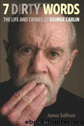 Seven Dirty Words: The Life and Crimes of George Carlin by James Sullivan