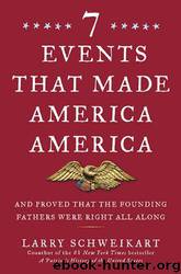 Seven Events That Made America America: And Proved That the Founding Fathers Were Right All Along by Larry Schweikart