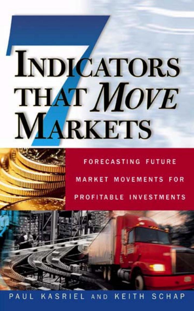 Seven Indicators That Move Markets: Forecasting Future Market Movements for Profitable Investments by Paul Kasriel Keith Schap