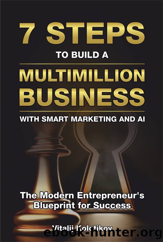 Seven Steps to Build a Multimillion Business with Smart Marketing and AI: The Modern Entrepreneur's Blueprint for Success by Kolotikov Vitalij