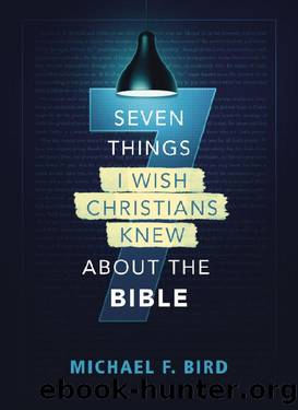 Seven Things I Wish Christians Knew about the Bible by Michael F. Bird