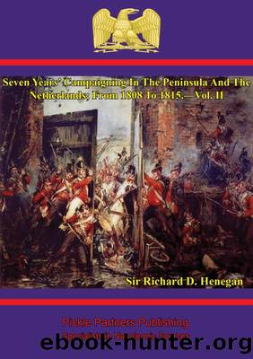 Seven Years' Campaigning In The Peninsula And The Netherlands; From 1808 To 1815.âVol. II by Sir Richard D. Henegan