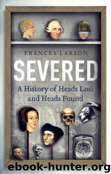 Severed: A History of Heads Lost and Heads Found [N.F. - History, Curiosities] by Frances Larson