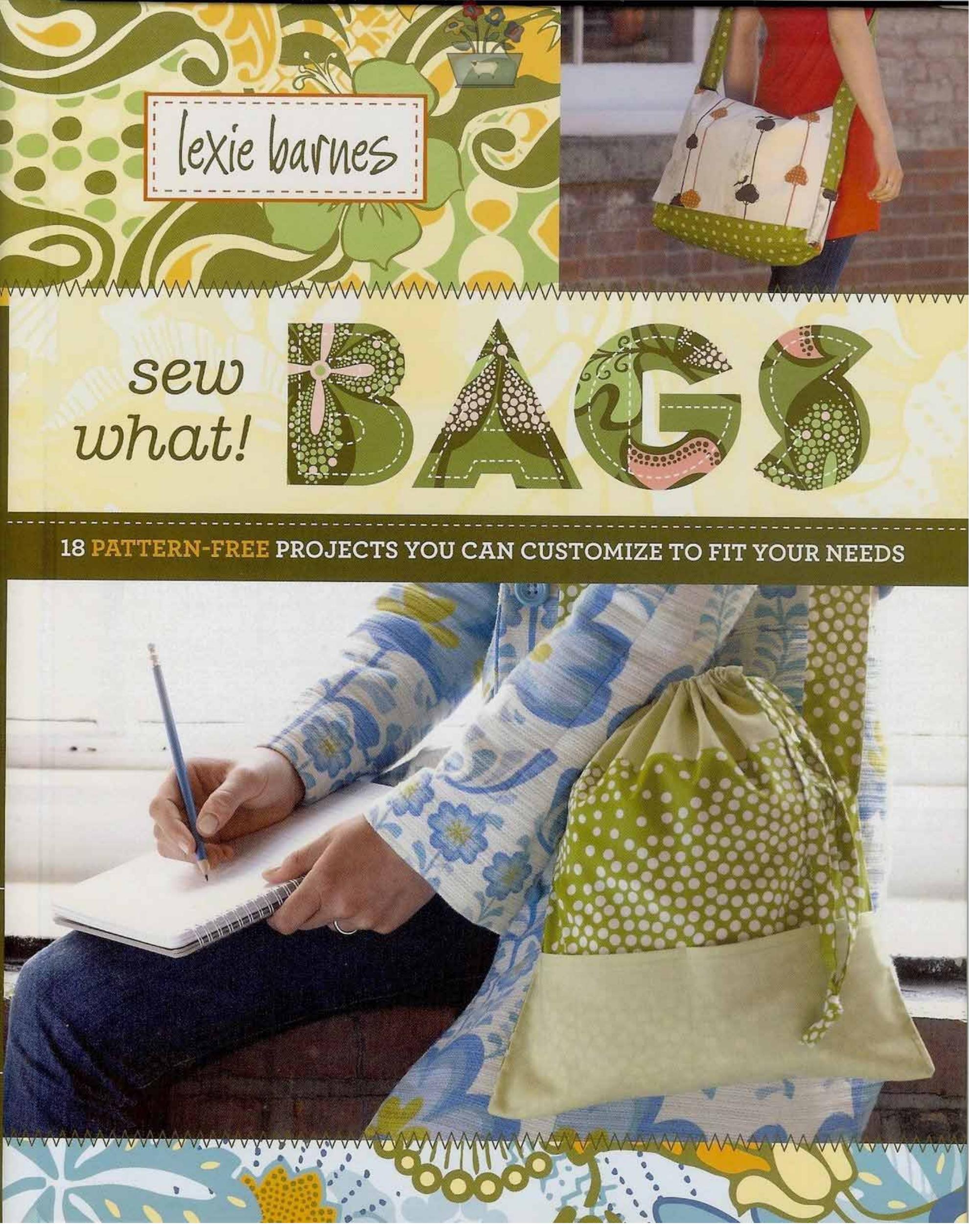 Sew What! Bags: 18 Pattern-Free Projects You Can Customize to Fit Your Needs by Lexie Barnes