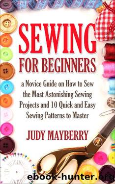 Sewing for Beginners:a Novice Guide on How to Sew the Most Astonishing Sewing Projects and 10 Quick and Easy Sewing Patterns to Master by Judy Mayberry