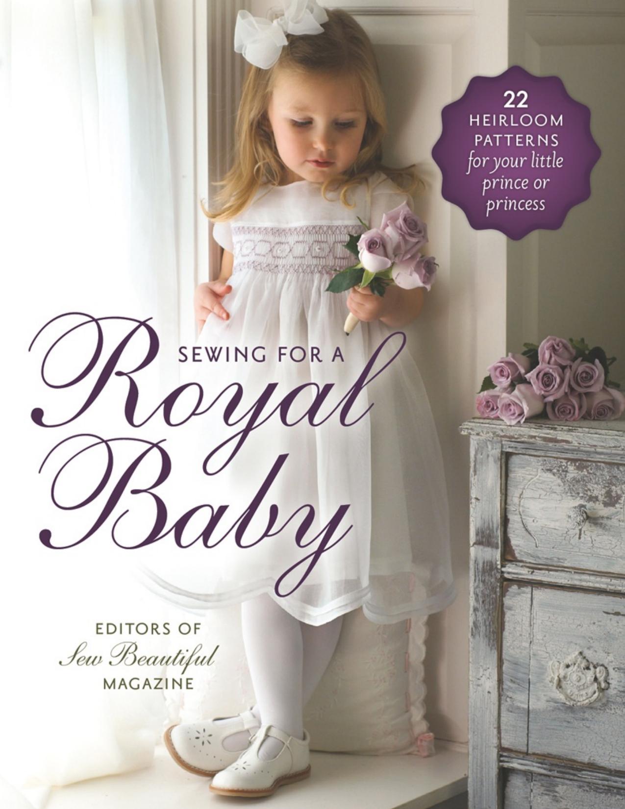 Sewing for a Royal Baby - 22 Heirloom Patterns for Your Little Prince or Princess by Sew Beautiful Magazine Editors