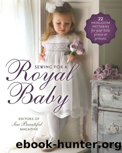 Sewing for a Royal Baby: 22 Heirloom Patterns for Your Little Prince or Princess by Sew Beautiful Magazine Editors