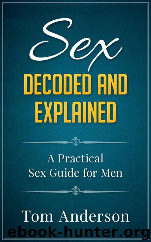 Sex - Decoded and Explained: A Practical Sex Guide for Men by Anderson Tom