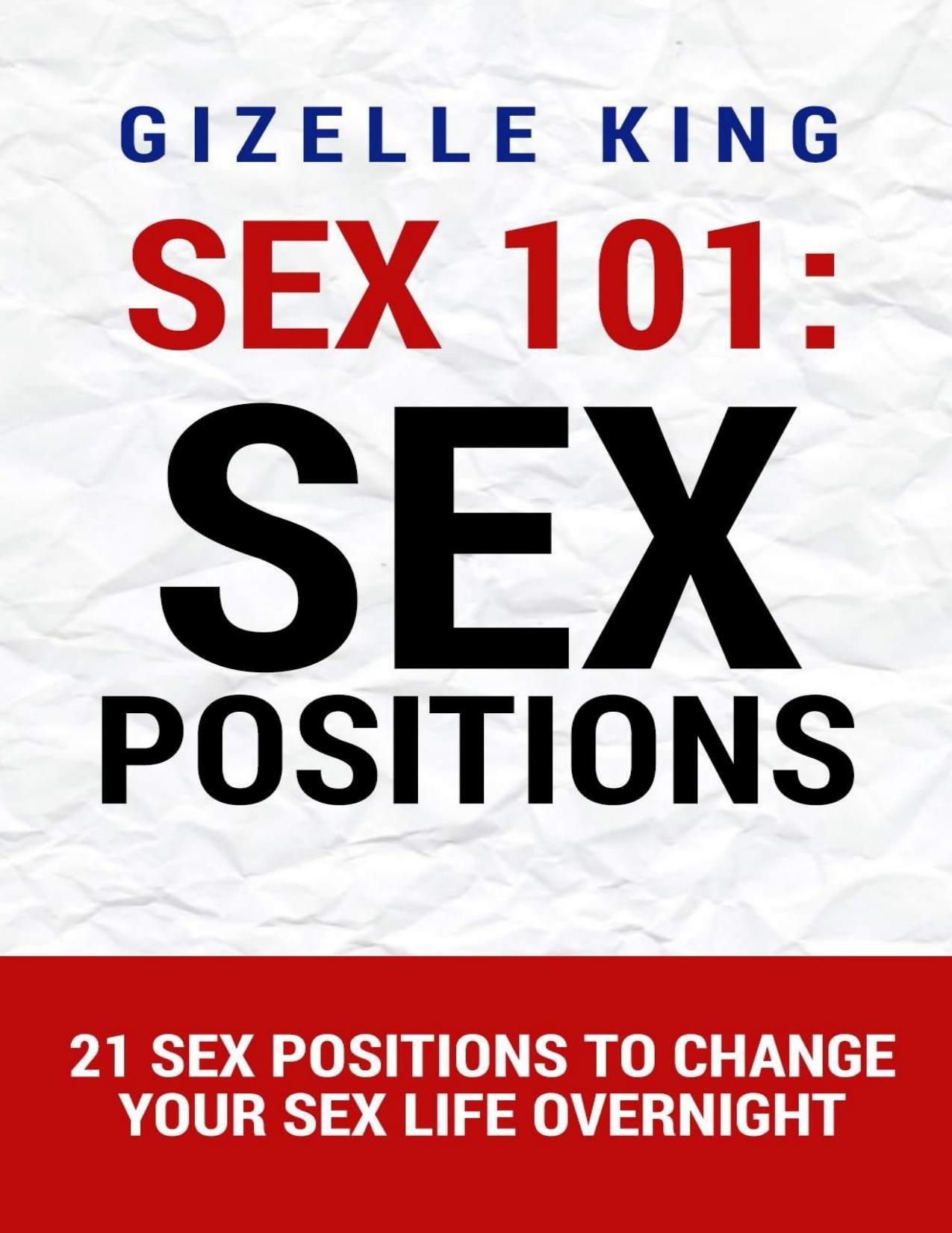 Sex 101: Sex Positions: 21 Sex Positions To Change Your Sex Life Overnight (Sex, Sex Guide, Sex Positions, Sex Addiction, Seduction, Romance, Erotica, Foreplay, Alpha Male, Relationships, Marriage) by Gizelle King