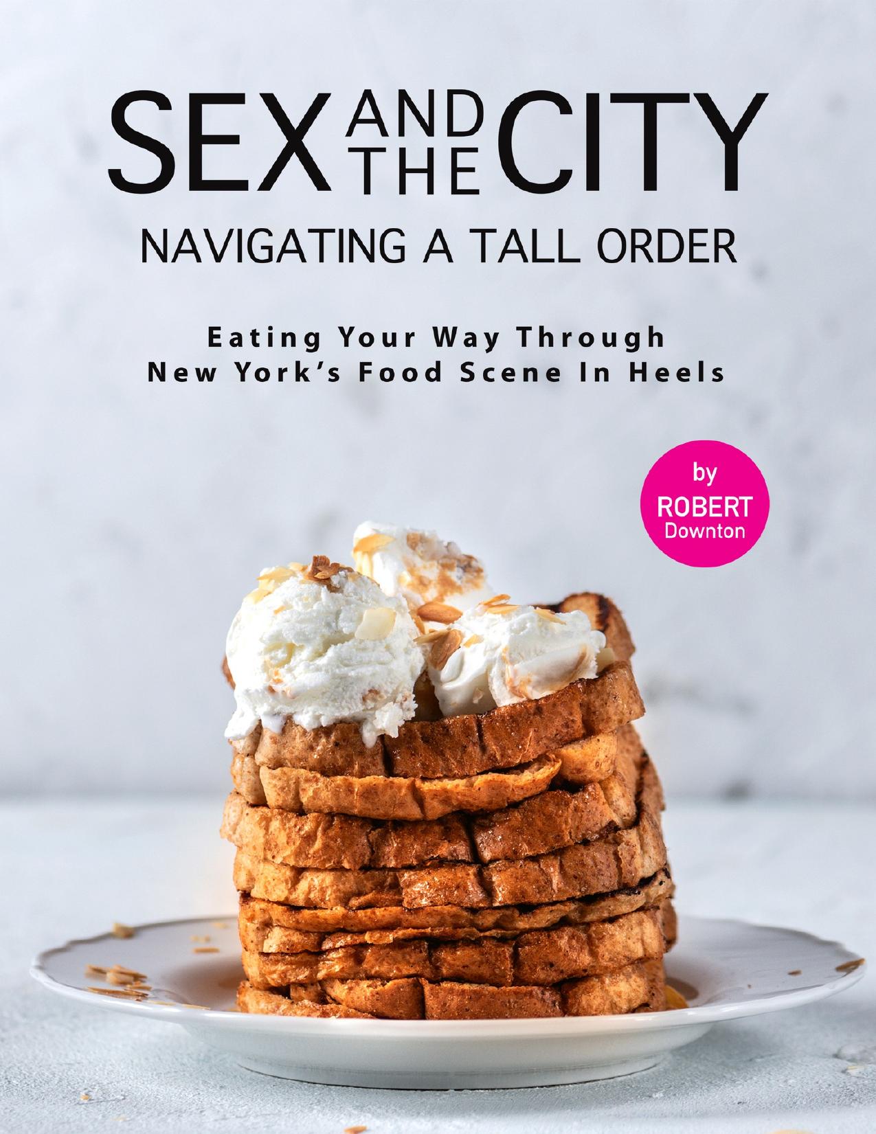 Sex And the City â Navigating A Tall Order: Eating Your Way Through New York's Food Scene in Heels by Downton Robert