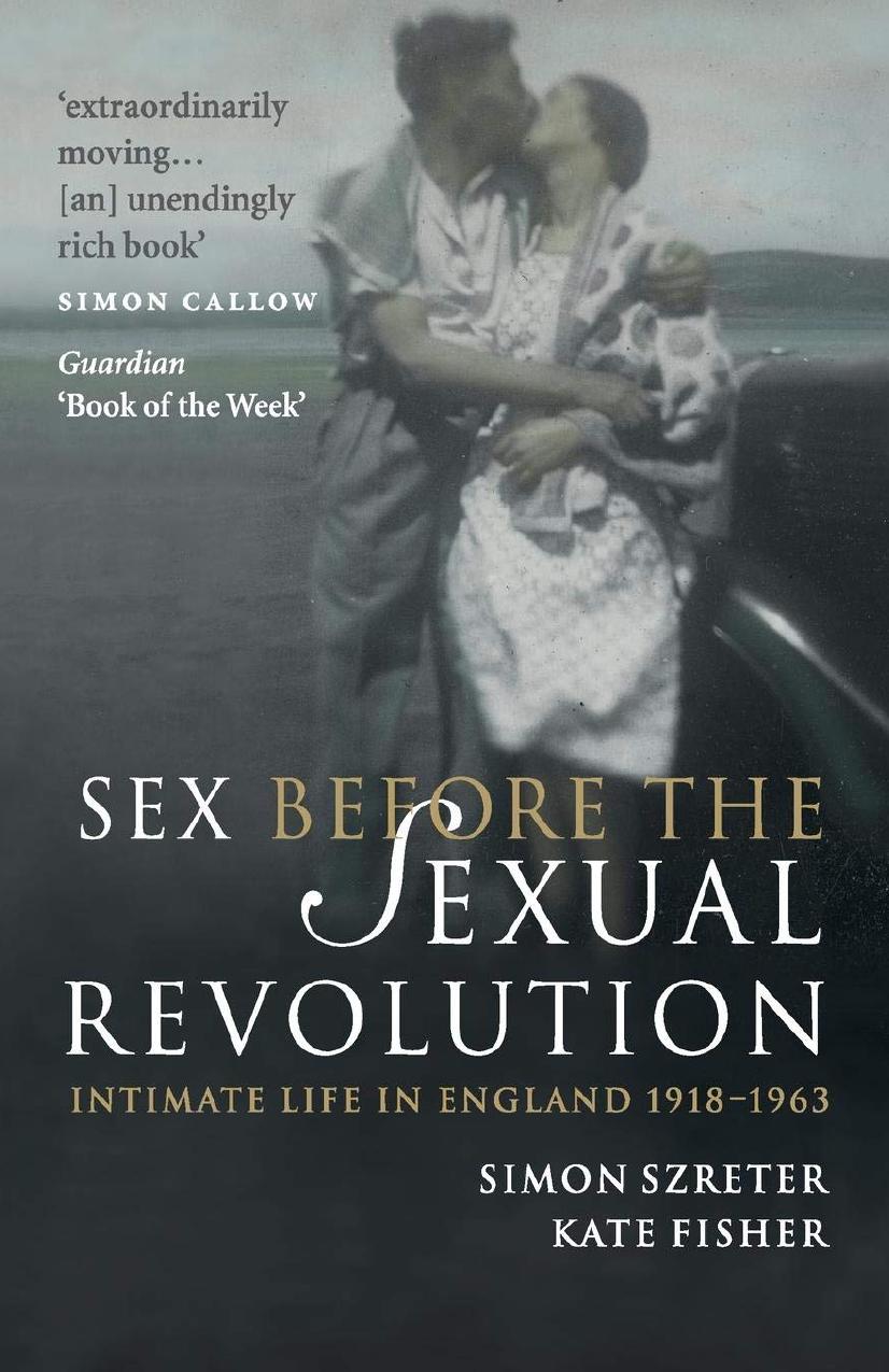Sex Before the Sexual Revolution: Intimate Life in England 1918â1963 by Simon Szreter Kate Fisher
