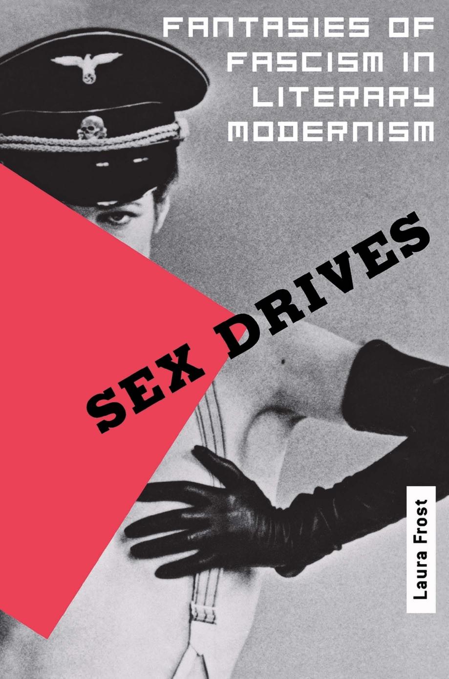 Sex Drives by Fantasies Of Fascism In Literary Modernism By Laura Catherine Frost