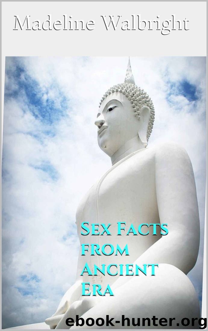 Sex Facts from Ancient Era - Sexual Ideals & Sexual Facts from Ancient Cultures by Madeline Walbright