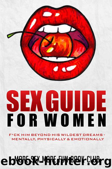 Sex Guide for Women: F*ck Him Beyond His Wildest Dreams - Mentally, Physically & Emotionally by Book Club More Sex More Fun