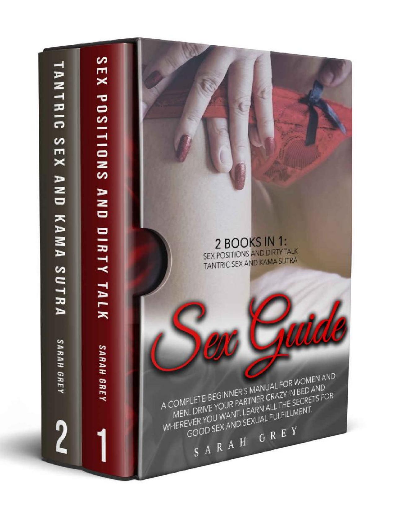 Sex Guide: 2 Books in 1: Sex Positions and Dirty Talk, Tantric Sex and Kama Sutra. A Complete Beginnerâs Manual For Women And Men. Learn All The Secrets For Good Sex And Sexual Fulfillment by SARAH GREY