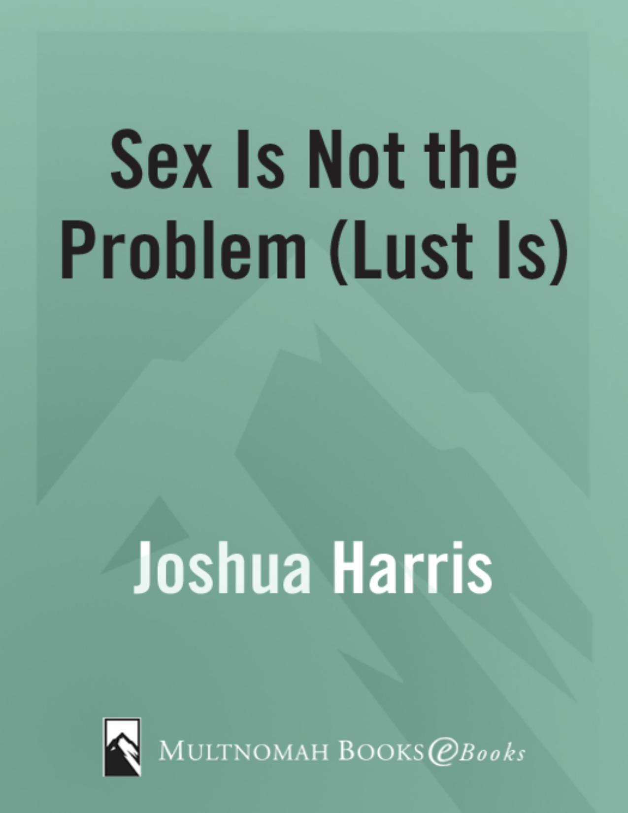Sex Is Not the Problem (Lust Is) by Joshua Harris