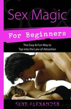 Sex Magic for Beginners: The Easy & Fun Way to Tap into the Law of Attraction by Alexander Skye