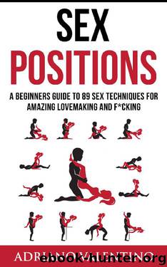 Sex Positions: A Beginners Guide To 89 Sex Techniques For Amazing Lovemaking And F*cking by Adriano Valentino