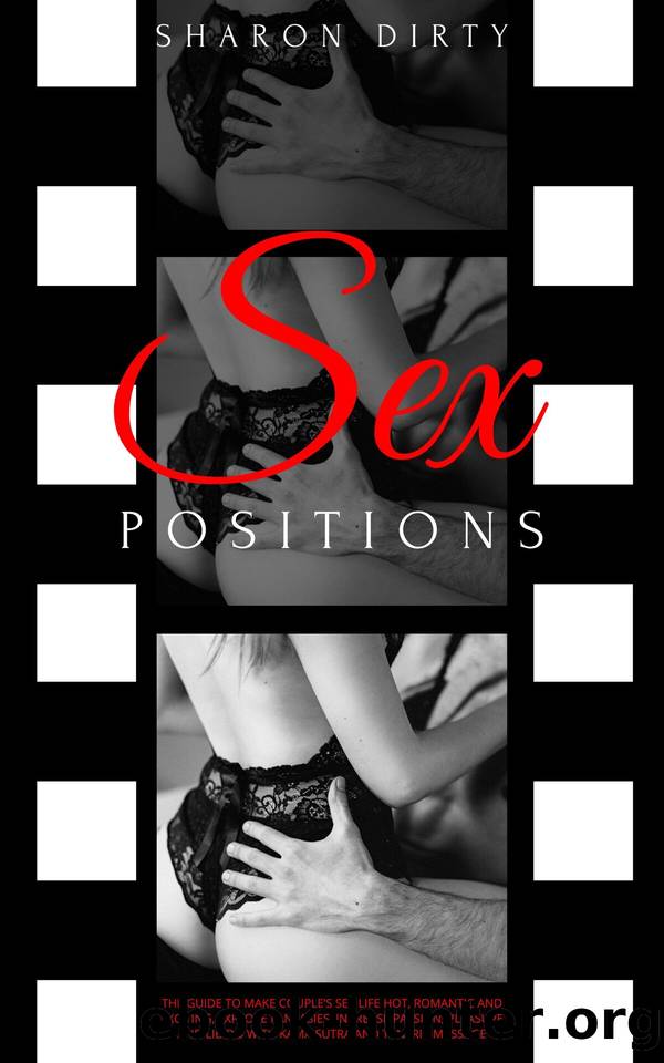 Sex Positions: The Guide to Make Couple's Sex Life Hot, Romantic and Exciting, Explore Fantasies, Increase Passion, Pleasure and Libido with Kama Sutra and Tantric Massage by Dirty Sharon