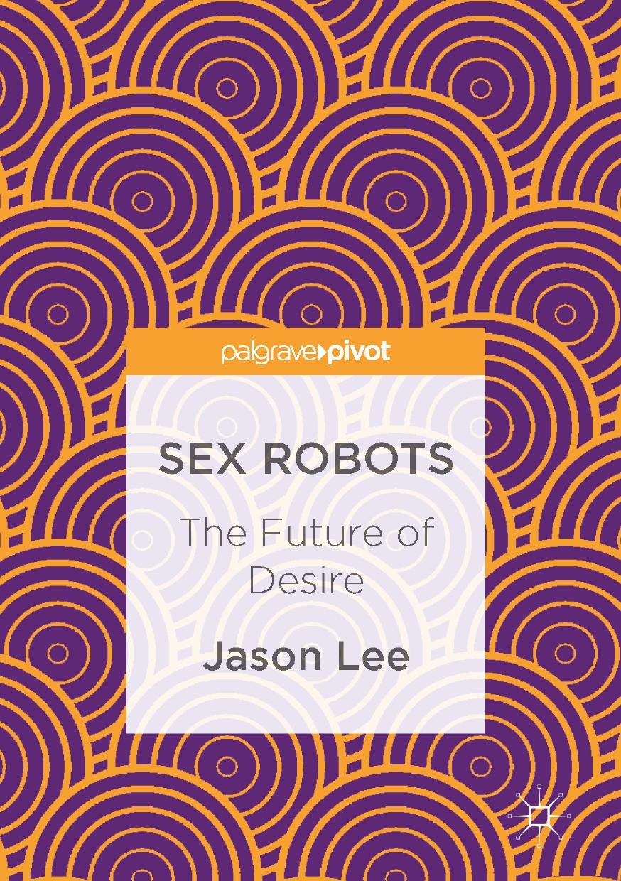 Sex Robots: The Future of Desire by Jason Lee