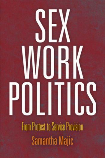 Sex Work Politics: From Protest to Service Provision by By Samantha Majic