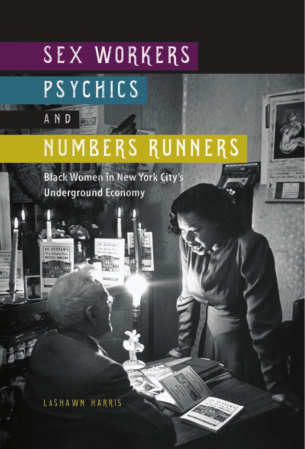 Sex Workers, Psychics, and Numbers Runners: Black Women in New York Cityâs Underground Economy by LaShawn Harris