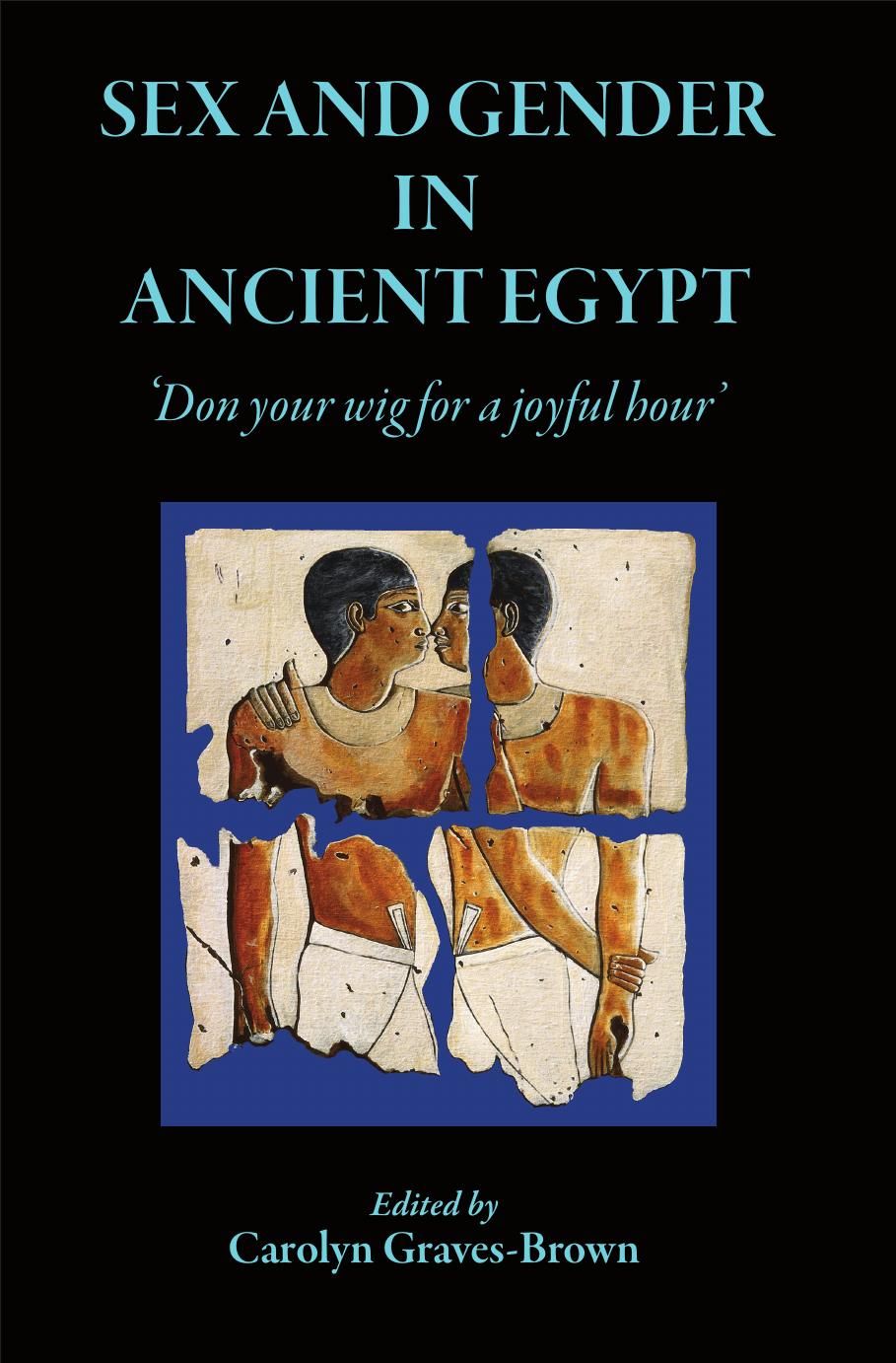 Sex and Gender in Ancient Egypt: 'Don Your Wig for a Joyful Hour' by Carolyn Graves-Brown