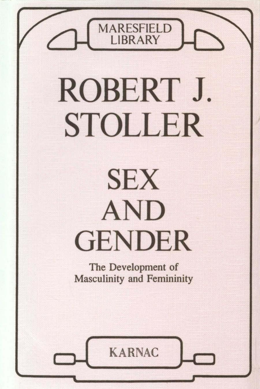 Sex and Gender: The Development of Masculinity and Femininity by Robert J. Stoller
