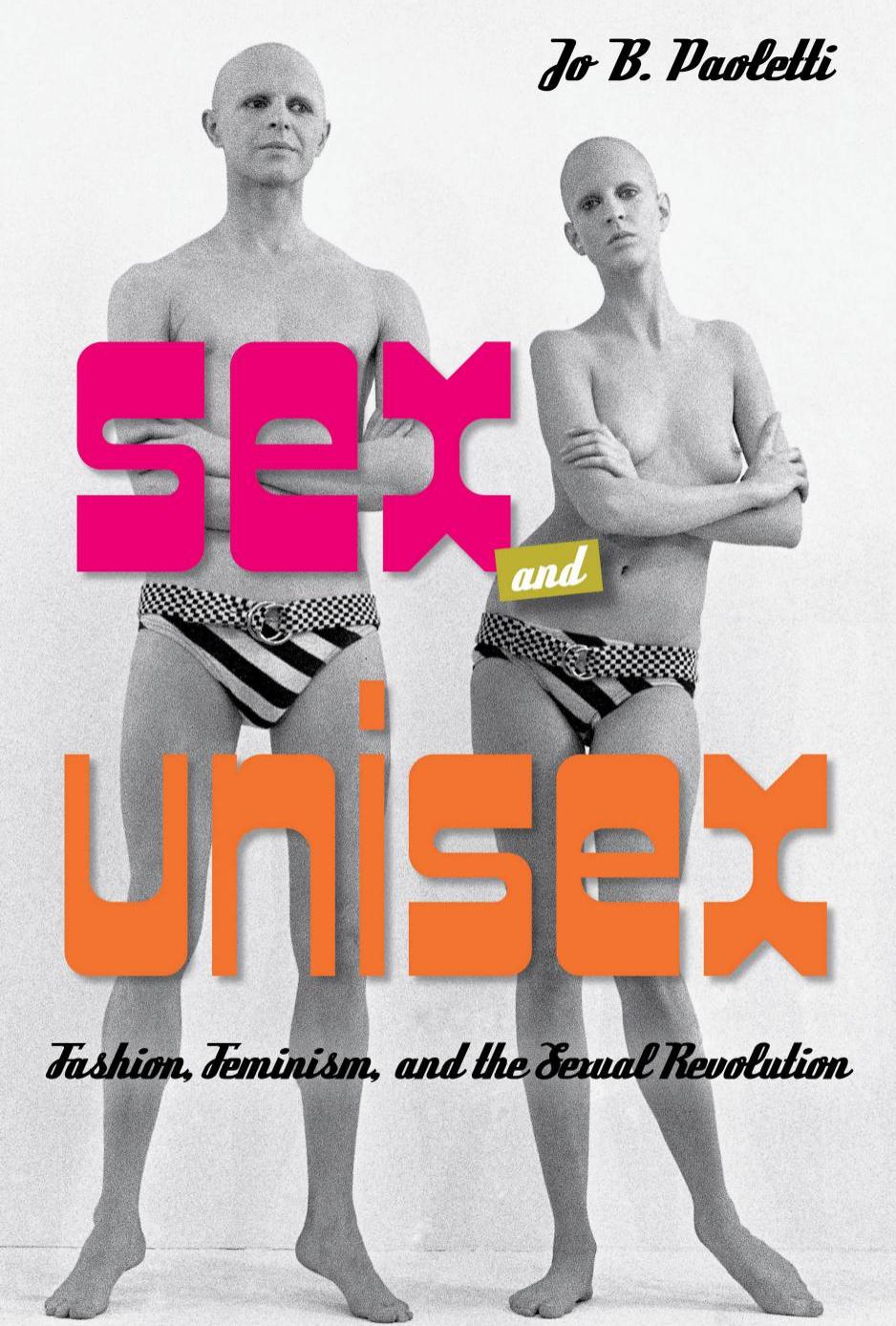 Sex and Unisex: Fashion, Feminism, and the Sexual Revolution by Jo B Paoletti