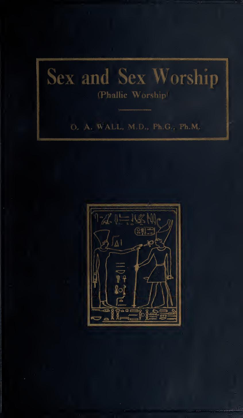 Sex and sex worship : (phallic worship) a scientific treatise on sex, its nature and function, and its influence on art, science, architecture, and religion--with special reference by Wall O. A. (Otto Augustus) 1846-1922