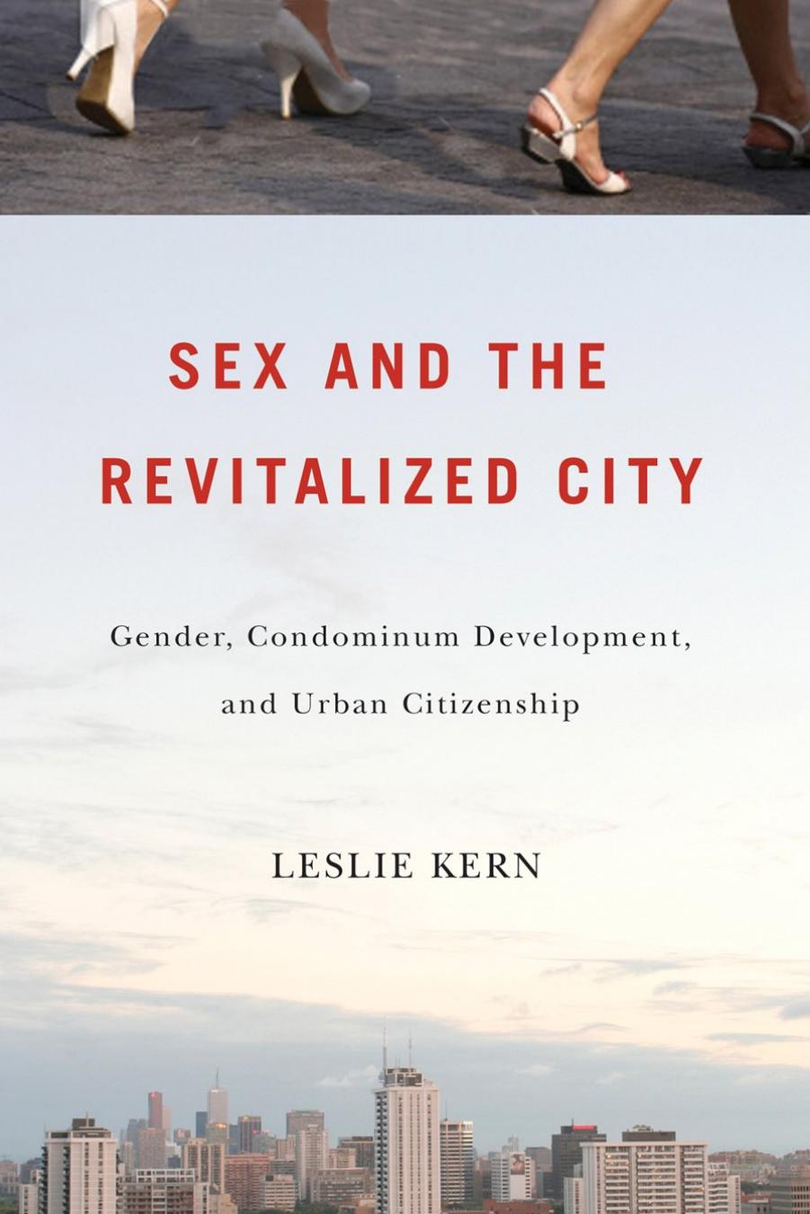 Sex and the Revitalized City: Gender, Condominium Development, and Urban Citizenship by Kern Leslie