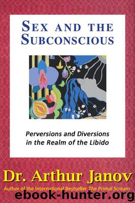 Sex and the Subconscious: Perversions and Diversions in the Realm of the Libido by Dr. Arthur Janov