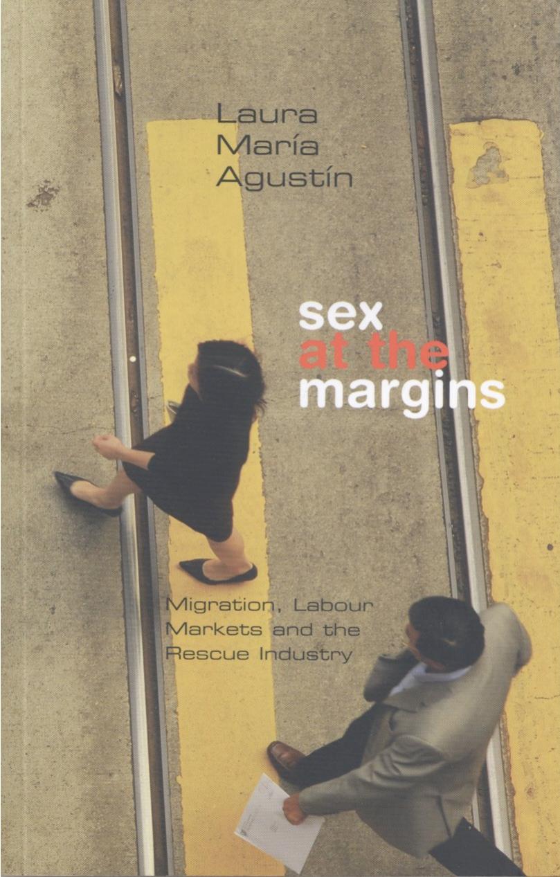 Sex at the Margins by Migration Labour Markets & the Rescue Industry (2007) by Laura Maria Agustin