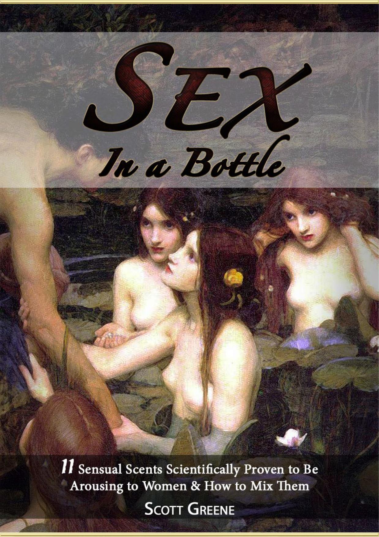 Sex in a Bottle. 11 sensual scents scientifically proven to be arousing to women & how to mix them by Scott Greene