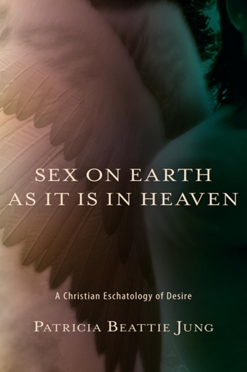 Sex on earth as it is in heaven: a Christian eschatology of desire by Jung Patricia Beattie
