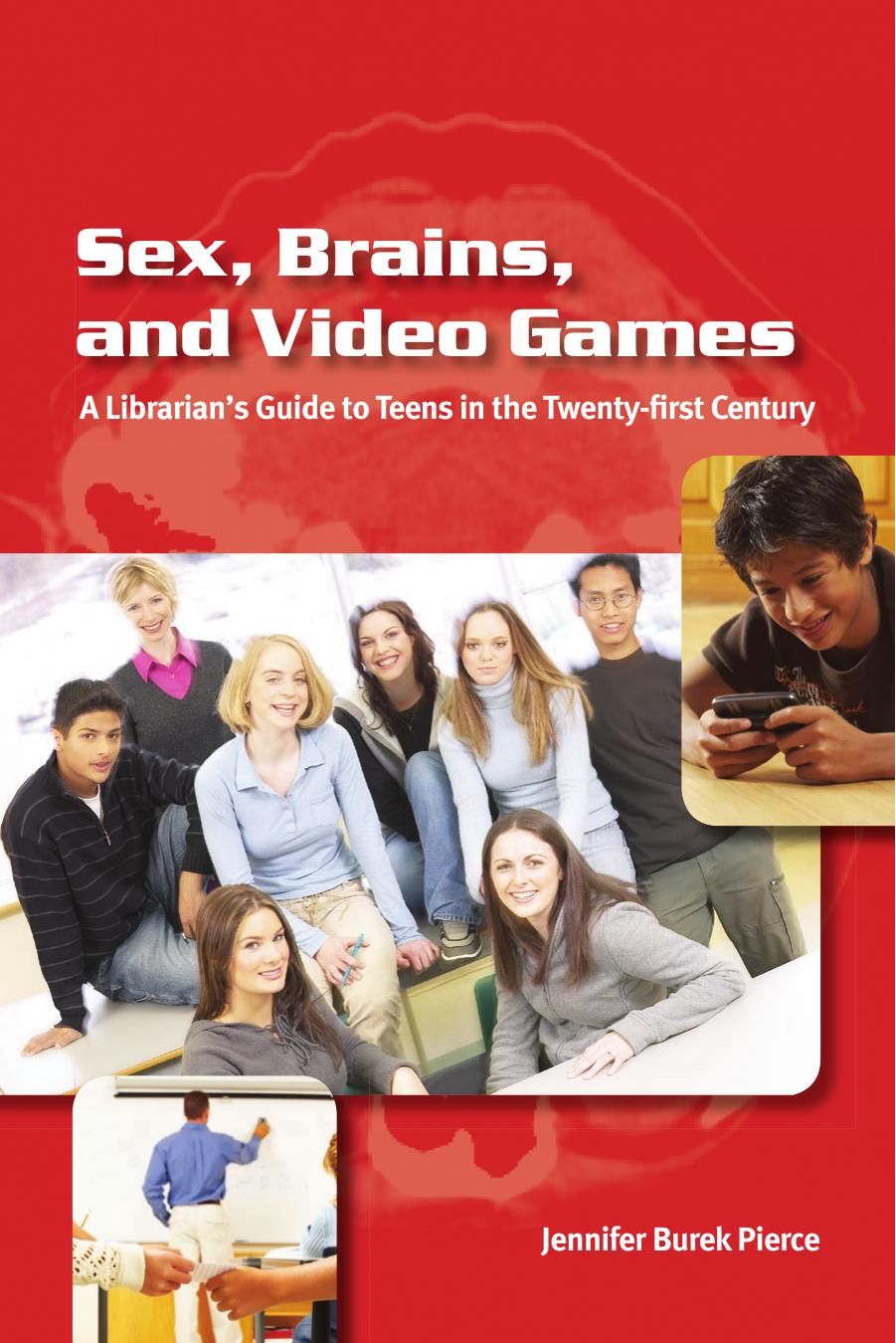 Sex, Brains, and Video Games: A Librarian's Guide to Teens in the Twenty-First Century by Jennifer Burek Pierce