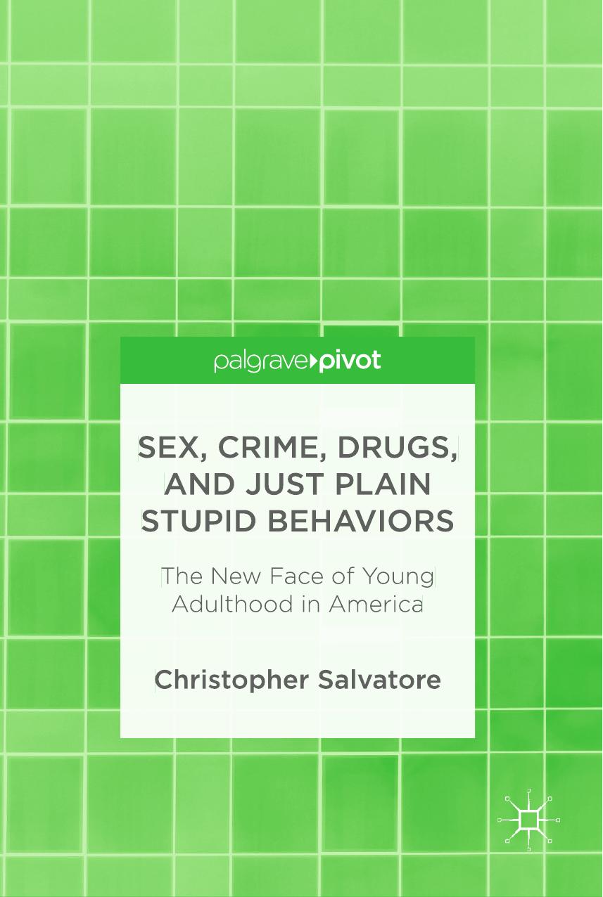 Sex, Crime, Drugs, and Just Plain Stupid Behaviors: The New Face of Young Adulthood in America by Christopher Salvatore (auth.)