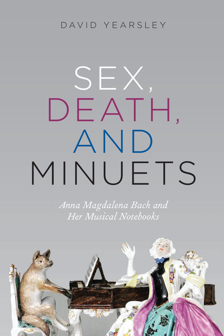 Sex, Death, and Minuets: Anna Magdalena Bach and Her Musical Notebooks by David Yearsley