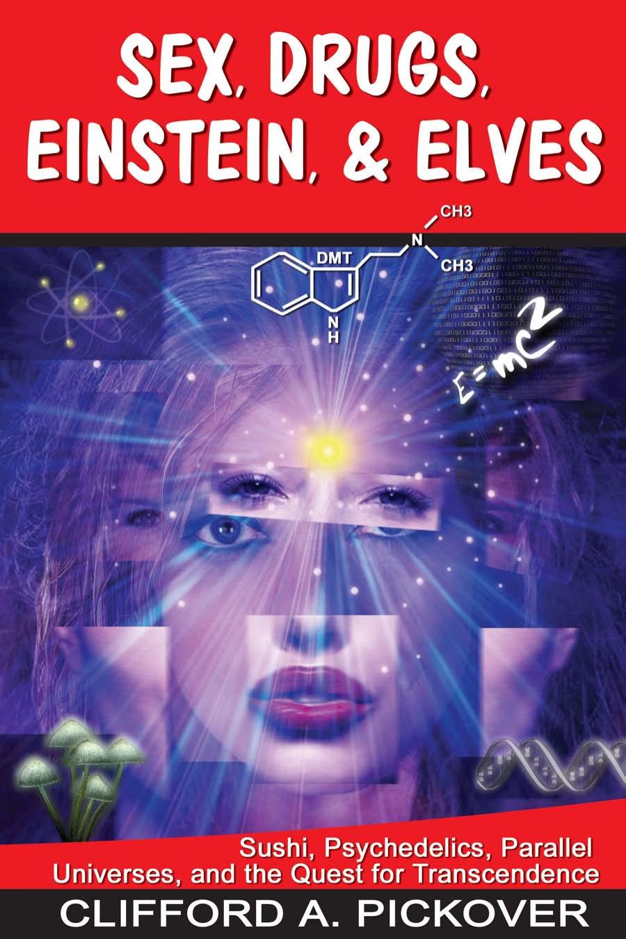 Sex, Drugs, Einstein & Elves: Sushi, Psychedelics, Parallel Universes and the Quest for Transcendence by Clifford A. Pickover