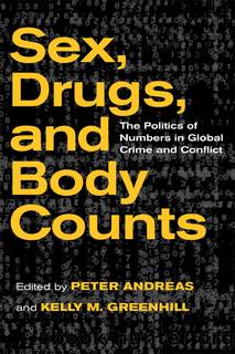 Sex, Drugs, and Body Counts: The Politics of Numbers in Global Crime and Conflict by Andreas Peter Greenhill Kelly M. & Kelly M. Greenhill